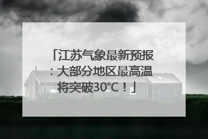 江苏气象最新预报：大部分地区最高温将突破30℃！