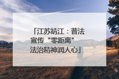 江苏靖江：普法宣传“零距离” 法治精神润人心