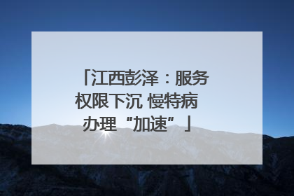 江西彭泽：服务权限下沉 慢特病办理“加速”