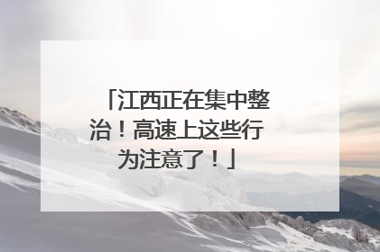 江西正在集中整治！高速上这些行为注意了！
