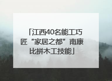 江西40名能工巧匠“家居之都”南康比拼木工技能