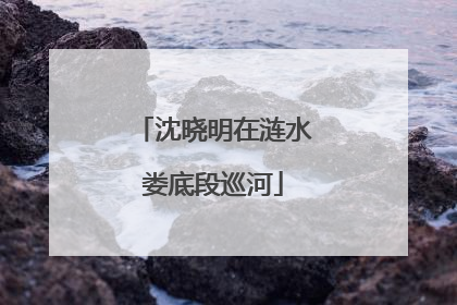 沈晓明在涟水娄底段巡河