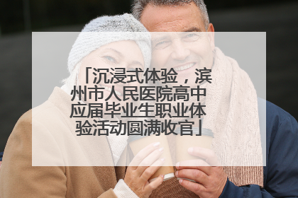 沉浸式体验，滨州市人民医院高中应届毕业生职业体验活动圆满收官