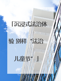 沉浸式法治体验 别样“法治儿童节”