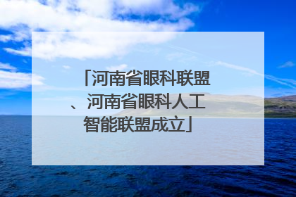 河南省眼科联盟、河南省眼科人工智能联盟成立
