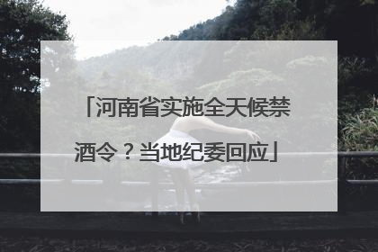 河南省实施全天候禁酒令？当地纪委回应