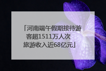 河南端午假期接待游客超1511万人次 旅游收入近68亿元
