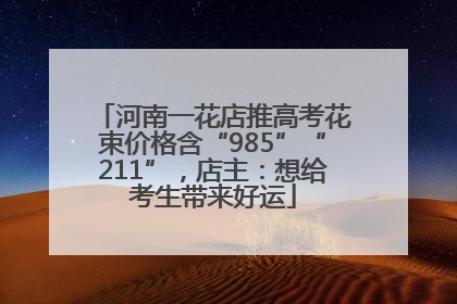 河南一花店推高考花束价格含“985”“211”，店主：想给考生带来好运