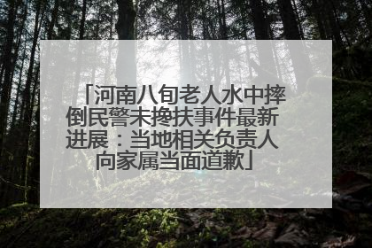 河南八旬老人水中摔倒民警未搀扶事件最新进展：当地相关负责人向家属当面道歉