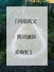 河南巩义:黄河滩区麦收忙