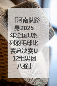 河南队跻身2025年全国U系列羽毛球比赛总决赛U12组男团八强