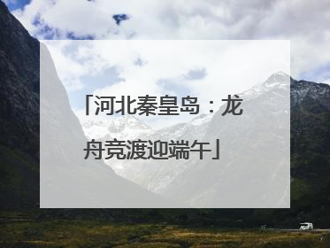 河北秦皇岛：龙舟竞渡迎端午