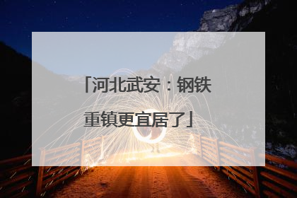 河北武安：钢铁重镇更宜居了