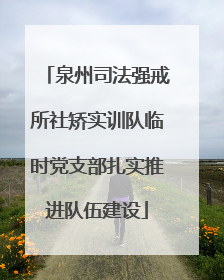 泉州司法强戒所社矫实训队临时党支部扎实推进队伍建设