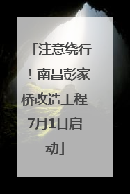 注意绕行！南昌彭家桥改造工程7月1日启动