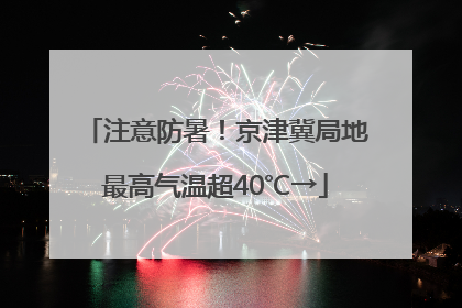 注意防暑！京津冀局地最高气温超40℃→