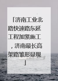 济南工业北路快速路东延工程加紧施工，济南最长高架路雏形显现