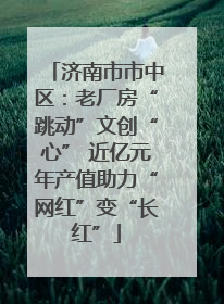 济南市市中区：老厂房“跳动”文创“心” 近亿元年产值助力“网红”变“长红”