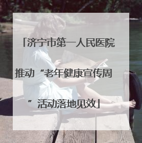 济宁市第一人民医院推动“老年健康宣传周”活动落地见效