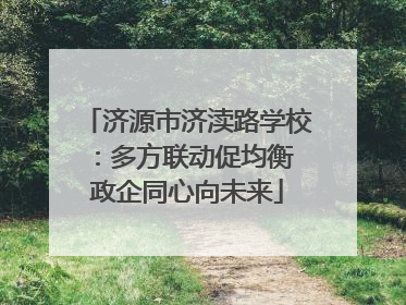 济源市济渎路学校：多方联动促均衡 政企同心向未来