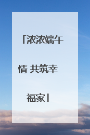 浓浓端午情 共筑幸福家