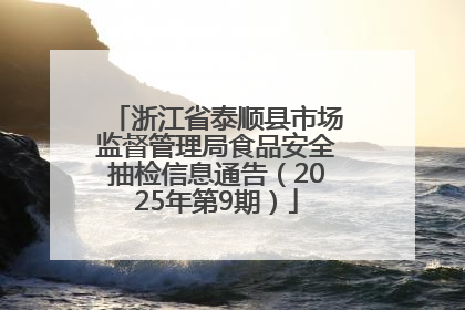 浙江省泰顺县市场监督管理局食品安全抽检信息通告（2025年第9期）