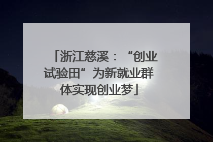 浙江慈溪：“创业试验田”为新就业群体实现创业梦
