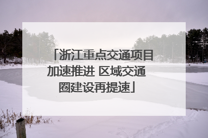 浙江重点交通项目加速推进 区域交通圈建设再提速