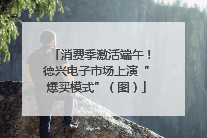 消费季激活端午！德兴电子市场上演“爆买模式”（图）