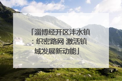 淄博经开区沣水镇：织密路网 激活镇域发展新动能
