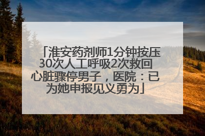 淮安药剂师1分钟按压30次人工呼吸2次救回心脏骤停男子，医院：已为她申报见义勇为