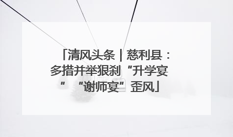 清风头条｜慈利县：多措并举狠刹“升学宴”“谢师宴”歪风