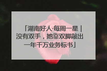 湖南好人·每周一星｜没有双手，她靠双脚敲出一年千万业务标书