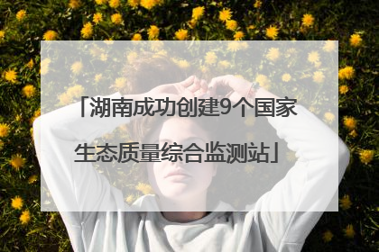 湖南成功创建9个国家生态质量综合监测站