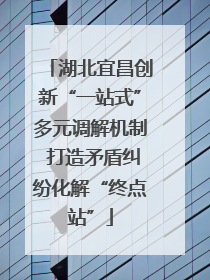 湖北宜昌创新“一站式”多元调解机制 打造矛盾纠纷化解“终点站”