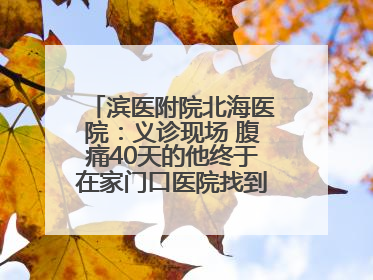 滨医附院北海医院：义诊现场 腹痛40天的他终于在家门口医院找到了病因