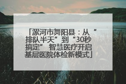 漯河市舞阳县：从“排队半天”到“30秒搞定” 智慧医疗开启基层医院体检新模式