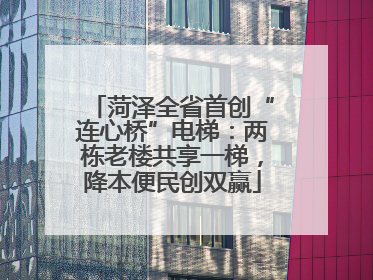 菏泽全省首创“连心桥”电梯：两栋老楼共享一梯，降本便民创双赢