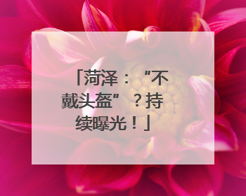 菏泽：“不戴头盔”？持续曝光！