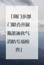 荆门多部门联合开展瓶装液化气消防专项检查