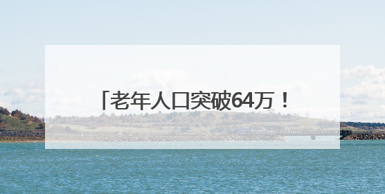 老年人口突破64万！厦门发布2024年度老龄事业发展公报→