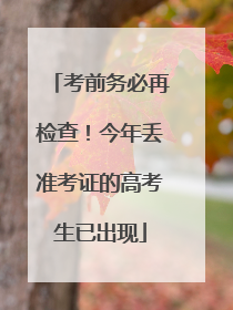 考前务必再检查！今年丢准考证的高考生已出现