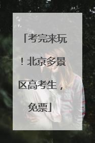 考完来玩！北京多景区高考生，免票