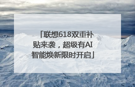 联想618双重补贴来袭，超级有AI智能焕新限时开启