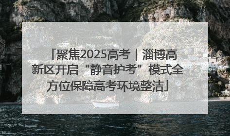 聚焦2025高考｜淄博高新区开启“静音护考”模式全方位保障高考环境整洁