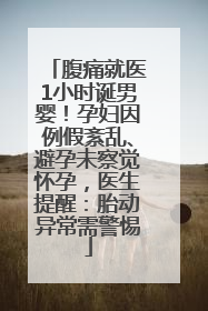 腹痛就医1小时诞男婴！孕妇因例假紊乱、避孕未察觉怀孕，医生提醒：胎动异常需警惕