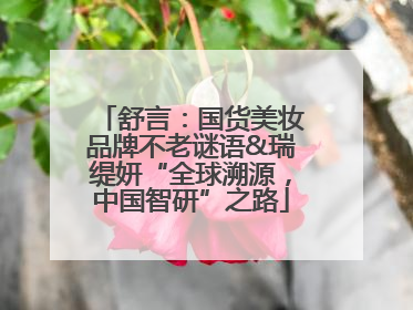 舒言：国货美妆品牌不老谜语&瑞缇妍“全球溯源，中国智研”之路