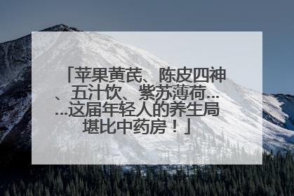 苹果黄芪、陈皮四神、五汁饮、紫苏薄荷……这届年轻人的养生局堪比中药房！