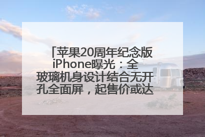 苹果20周年纪念版iPhone曝光：全玻璃机身设计结合无开孔全面屏，起售价或达1.45万人民币