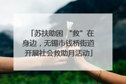 苏扶助困 “救”在身边，无锡市钱桥街道开展社会救助月活动